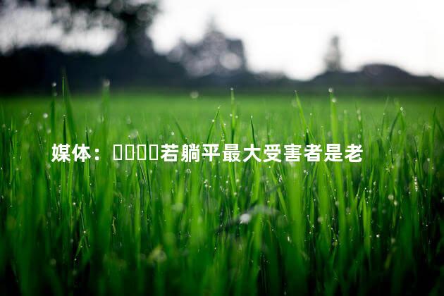 媒体：若躺平最大受害者是老人